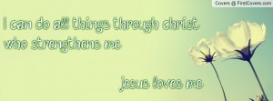 ... all things through christ who strengthens me jesus loves me , Pictures