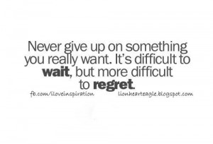 Never give up on something you really want.It's difficult to wait but ...
