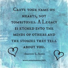 Carve your name on hearts, not tombstones. A legacy is etched into the ...