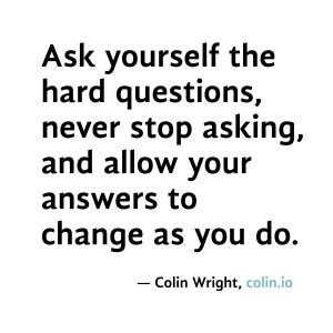... , and allow your answers to change as you do. Quote by Colin Wright