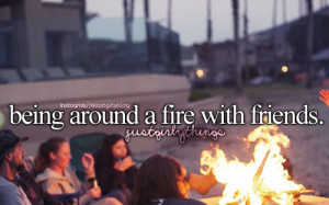 Being around a fire with friends – just girly things is creative ...