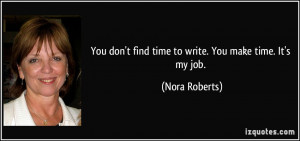 You don't find time to write. You make time. It's my job. - Nora ...