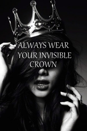 ALWAYS wear your invisible crown