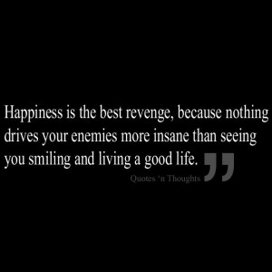 Happiness is the best revenge, because nothing drives your enemies ...