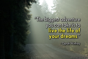 ... you can take is to live the life of your dreams.” ~ Oprah Winfrey