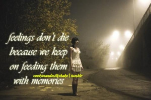 Feelings don't die because we keep on feeding them with memories