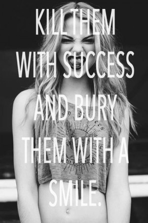 Kill them with success , and bury them with a smile .