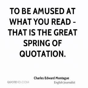 Charles Edward Montague - To be amused at what you read - that is the ...
