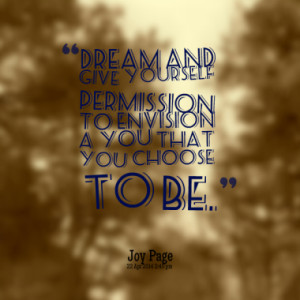 Dream and give yourself permission to envision a You that you choose ...