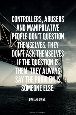 Controllers, abusers and manipulative people don't question themselves ...