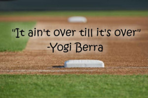 it ain t over until it s over yogi bera by