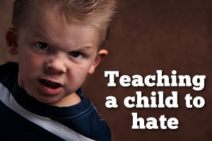 ... of a parent. He or she is being taught how to hate in general