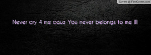 Never cry 4 me cauz You never belongs to Profile Facebook Covers