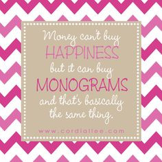 Money can't buy Happiness, but it can buy Monograms!! :) More