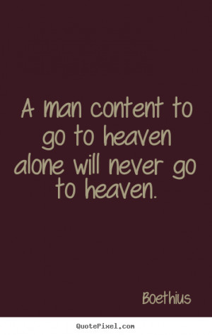 Boethius Quotes - A man content to go to heaven alone will never go to ...