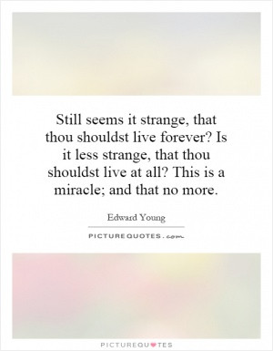 Still seems it strange, that thou shouldst live forever? Is it less ...