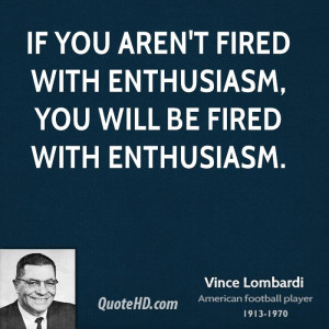 If you aren't fired with enthusiasm, you will be fired with enthusiasm ...