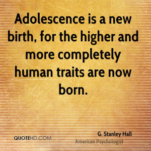 Adolescence is a new birth, for the higher and more completely human ...
