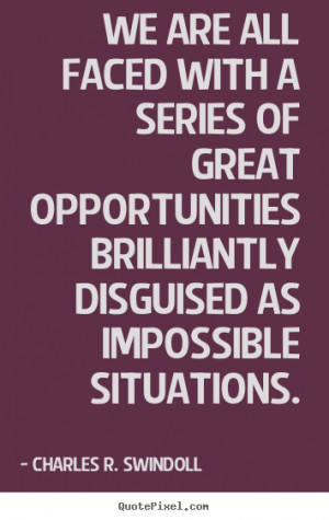 We are all faced with a series of great opportunities brilliantly ...