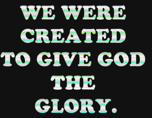 Quotes About Glory: We Were Created To Give God The Glory Quote In ...
