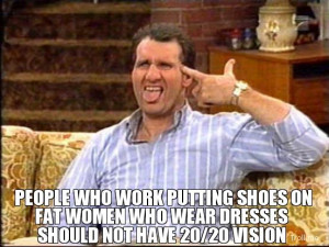 PEOPLE WHO WORK PUTTING SHOES ON FAT WOMEN WHO WEAR DRESSES SHOULD NOT ...