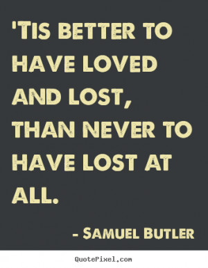Samuel Butler Quotes - 'Tis better to have loved and lost, than never ...