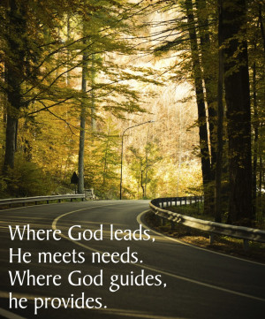 Where God leads, He meets needs. Where God guides, He provides.