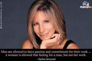 Men are allowed to have passion and commitment for their work ... a ...