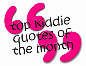Top Kiddie Quotes of the Month - August