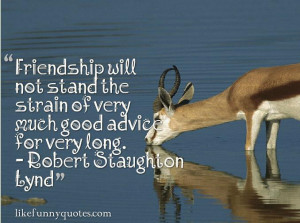 Friendship will not stand the strain of very much good advice for very ...