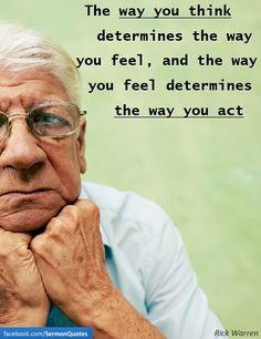 ... feel, and the way you feel determines the way you act. — Rick Warren