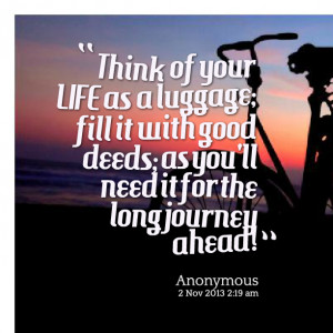 ... fill it with good deeds; as you'll need it for the long journey ahead