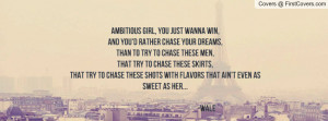 Ambitious girl, you just wanna win,and you'd rather chase your dreams ...