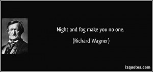 Night and fog make you no one. - Richard Wagner