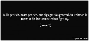 Bulls get rich, bears get rich, but pigs get slaughtered An Irishman ...
