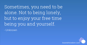 ... alone. Not to being lonely, but to enjoy your free time being you and