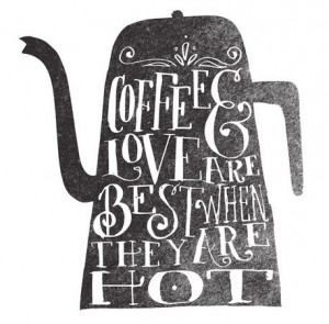 Coffee & love are best when they are HOT. ;)