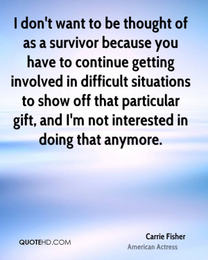 don't want to be thought of as a survivor because you have to ...