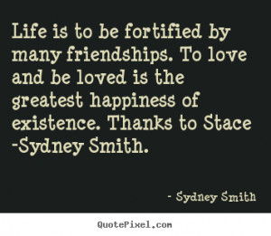Life is to be fortified by many friendships. To love and be loved is ...