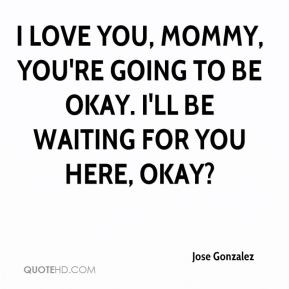 ... , Mommy, you're going to be okay. I'll be waiting for you here, okay