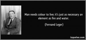 Man needs colour to live; it's just as necessary an element as fire ...