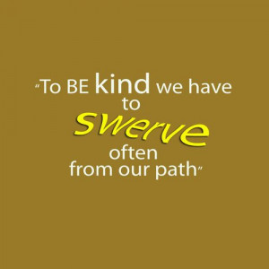 To be kind we have to swerve often from our path