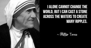 ... cast a stone across the waters to create many ripples. - Mother Teresa
