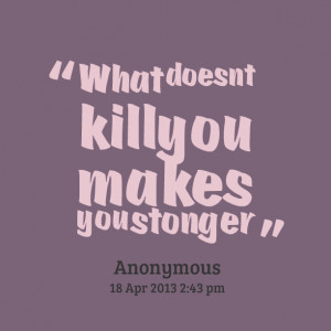 Quotes Picture: what doesnt kill you makes you stonger