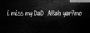 miss my DaD :( Allah yar7mo Profile Facebook Covers