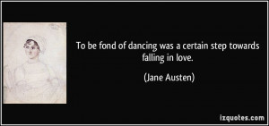 To be fond of dancing was a certain step towards falling in love ...