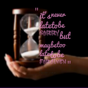 Quotes Picture: it's never late to be sorry but maybe too late to be ...