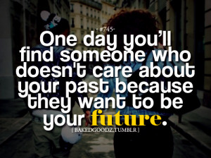 One Day You’ll Find Someone Who Doesn’t Care About Your Past ...
