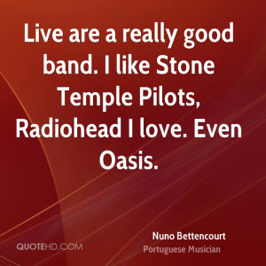 Live are a really good band. I like Stone Temple Pilots, Radiohead I ...