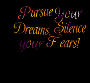 Quotes Picture: pursue your dreams, silence your fears!